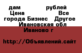 дам 30 000 000 рублей › Цена ­ 17 000 000 - Все города Бизнес » Другое   . Ивановская обл.,Иваново г.